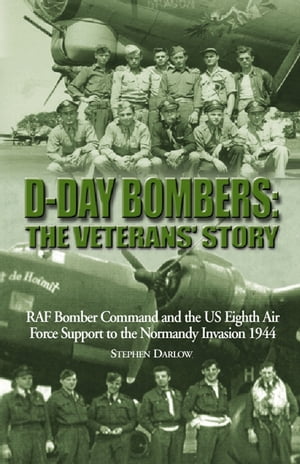 D-Day Bombers: The Veterans 039 Story RAF Bomber Command and the US Eighth Air Force Support to the Normandy Invasion 1944【電子書籍】 Steve Darlow