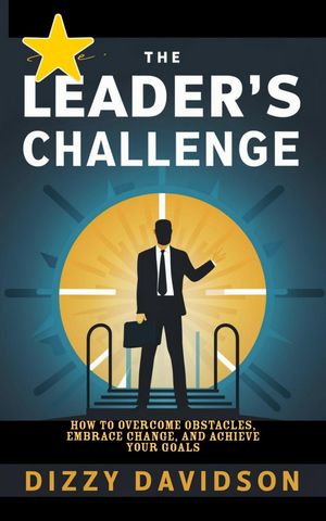 The Leader's Challenge: How to Overcome Obstacles, Embrace Change, and Achieve Your Goals