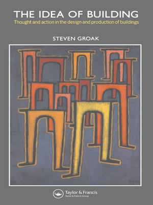 The Idea of Building Thought and Action in the Design and Production of Buildings【電子書籍】[ Steven Groak ]