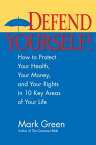 Defend Yourself! How to Protect Your Health, Your Money, And Your Rights in 10 Key Areas of Your Life【電子書籍】[ Mark J. Green ]