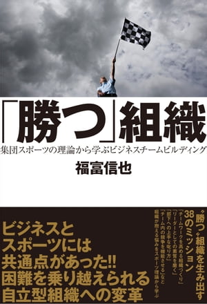 「勝つ組織」 集団スポーツの理論から学ぶビジネスチームビルディング【電子書籍】[ 福富信也 ]