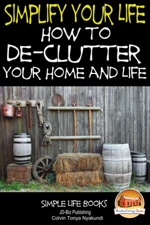 Simplify Your Life: How to De-Clutter Your Home and Life