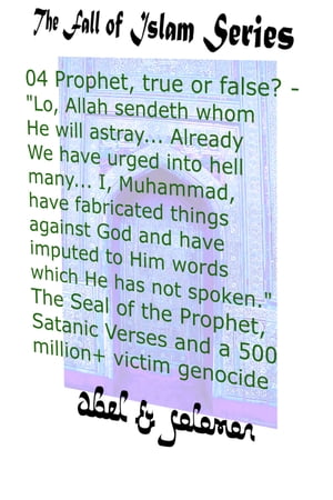 Prophet, True or False? "Lo, Allah Sendeth Whom He Will Astray.. Already We Have Urged Into Hell Many.. I, Muhammad, Have Fabricated Things Against God The Seal of a Prophet, Satanic Verses, Genocide