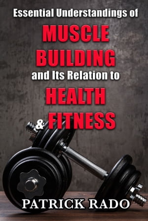 Essential Understandings of Muscle Building and its Relation to Health and Fitness【電子書籍】[ Patrick Rado ]