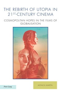 The Rebirth of Utopia in 21st-Century Cinema Cosmopolitan Hopes in the Films of Globalization【電子書籍】[ Antonis Balasopoulos ]