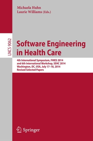 Software Engineering in Health Care 4th International Symposium, FHIES 2014, and 6th International Workshop, SEHC 2014, Washington, DC, USA, July 17-18, 2014, Revised Selected Papers【電子書籍】