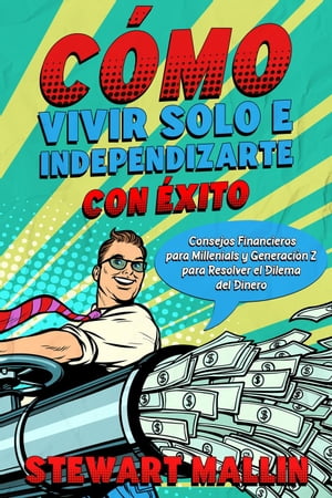 Cómo Vivir Solo e Independizarte con Éxito: Consejos Financieros para Millenials y Generación Z para Resolver el Dilema del Dinero