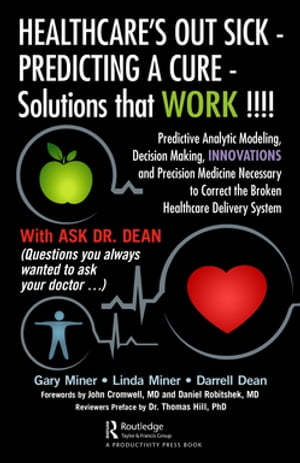 HEALTHCARE 039 s OUT SICK - PREDICTING A CURE - Solutions that WORK Predictive Analytic Modeling, Decision Making, INNOVATIONS and Precision Medicine Necessary to Correct the Broken Healthcare Delivery System【電子書籍】 Gary D. Miner