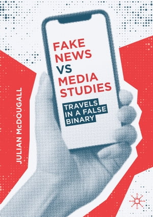 Fake News vs Media Studies Travels in a False Binary【電子書籍】[ Julian McDougall ]