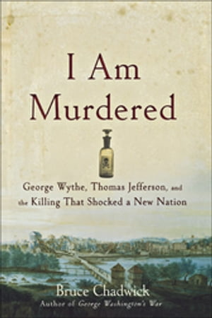 I Am Murdered George Wythe, Thomas Jefferson, and the Killing That Shocked a New Nation