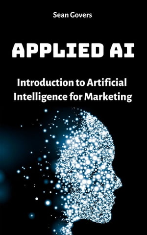 Applied AI: Introduction to Artificial Intelligence for Marketing【電子書籍】 Sean Govers