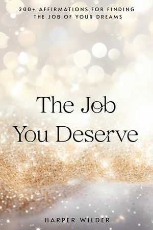 The Job You Deserve: 200+ Affirmations for Finding the Job of Your Dreams The Life You Deserve, #4Żҽҡ[ Harper Wilder ]