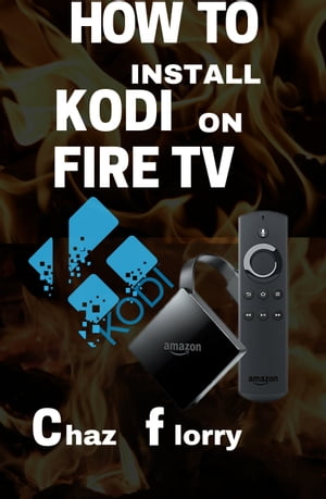 How To Install Kodi On Fire Tv A detailed Kodi installation Guide with Screenshots【電子書籍】 Chaz Florry