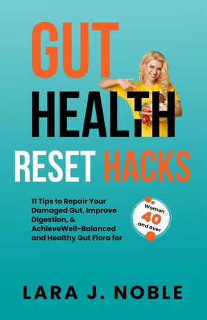 Gut Health Reset Hacks: 11 Tips to Repair Your Damaged Gut, Improve Digestion, Achieve Well-Balanced and Healthy Gut Flora for Women 40 and overŻҽҡ[ Lara J. Noble ]