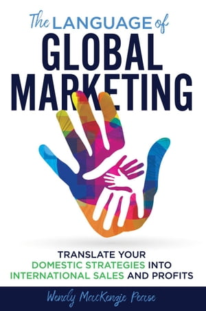 The Language of Global Marketing: Translate Your Domestic Strategies into International Sales and Profits