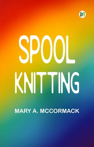 Spool Knitting【電子書籍】[ Mary A. McCormack ]