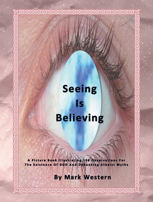 Seeing Is Believing A Picture Book Illustrating 108 Observations for the Existence of God and Debunking Atheist Myths