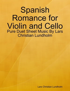 Spanish Romance for Violin and Cello - Pure Duet Sheet Music By Lars Christian Lundholm【電子書籍】[ Lars Christian Lundholm ]