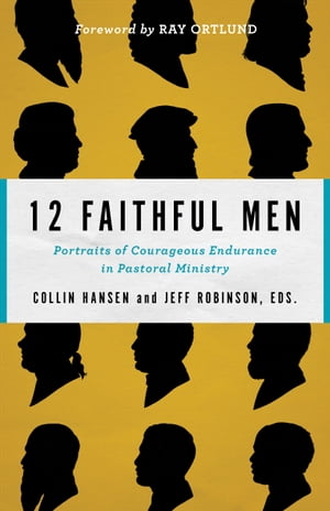 12 Faithful Men Portraits of Courageous Endurance in Pastoral Ministry【電子書籍】