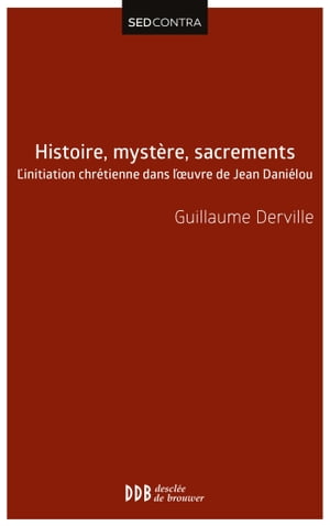 Histoire, myst?re, sacrements L'initiation chr?tienne dans l'?uvre de Jean Dani?lou