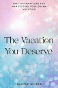 The Vacation You Deserve: 200 Affirmations for Manifesting Your Dream Vacation The Life You Deserve, 6【電子書籍】 Harper Wilder