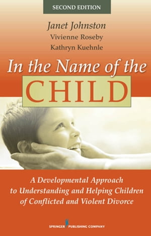 In the Name of the Child A Developmental Approach to Understanding and Helping Children of Conflicted and Violent Divorce, Second Edition【電子書籍】[ Janet Johnston, PhD ]