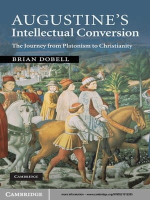 Augustine's Intellectual Conversion The Journey from Platonism to Christianity
