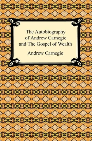 The Autobiography of Andrew Carnegie and The Gospel of Wealth