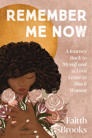 Remember Me Now A Journey Back to Myself and a Love Letter to Black Women【電子書籍】[ Faitth Br..