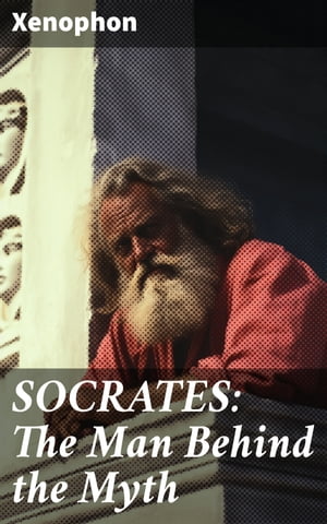 SOCRATES: The Man Behind the Myth Xenophon's Memoires of Socrates and His Teachings: Memorabilia, Apology, The Economist, Symposium, Hiero