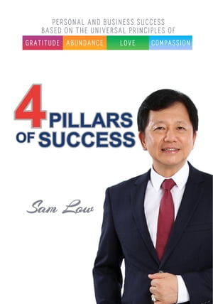 4 Pillars of Success Based On Universal Principles of Gratitude, Abundance, Love Compassion【電子書籍】 Sam Low