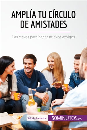 Ampl?a tu c?rculo de amistades Las claves para hacer nuevos amigos【電子書籍】[ 50Minutos ]