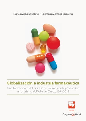 Globalizaci?n e industria farmac?utica Transformaciones del trabajo y de las formas de producci?n en una firma del Valle del Cauca 1994-2015