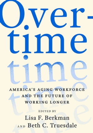 Overtime America 039 s Aging Workforce and the Future of Working Longer【電子書籍】