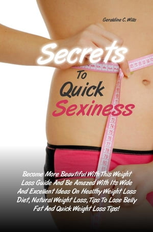 Secrets To Quick Sexiness Become More Beautiful With This Weight Loss Guide And Be Amazed With Its Wide And Excellent Ideas On Healthy Weight Loss Diet, Natural Weight Loss, Tips To Lose Belly Fat And Quick Weight Loss Tips!【電子書籍】