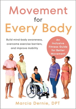 Movement for Every Body An Inclusive Fitness Guide for Better Movement--Build mind-body awareness, overcome exercise barriers, and improve mobility【電子書籍】 Marcia Dernie DPT