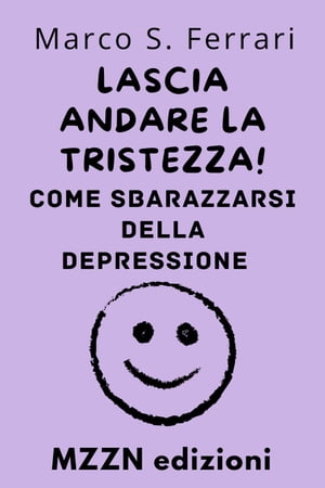 Lascia Andare La Tristezza! : Come Sbarazzarsi Della Depressione