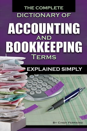 The Complete Dictionary of Accounting and Bookkeeping Terms Explained Simply【電子書籍】 Cindy Ferraino