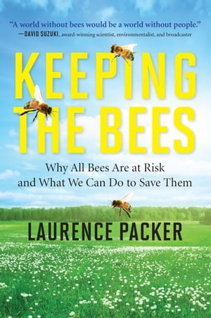 Keeping The Bees Why All Bees Are at Risk and What We Can Do to Save Them【電子書籍】[ Laurence Packer ]