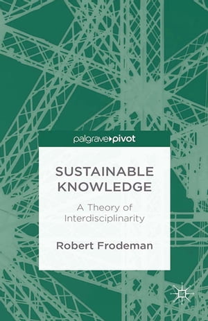 Sustainable Knowledge A Theory of Interdisciplinarity【電子書籍】 R. Frodeman