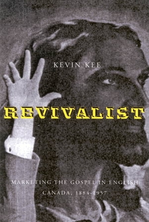 Revivalists Marketing the Gospel in English Canada, 1884-1957【電子書籍】[ Kevin Kee ]
