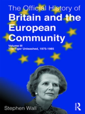 The Official History of Britain and the European Community, Volume III The Tiger Unleashed, 1975-1985【電子書籍】[ Stephen Wall ]