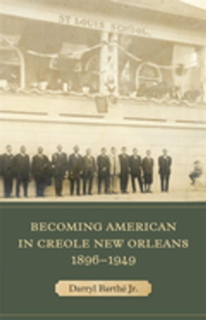 Becoming American in Creole New Orleans, 1896?1949【電子書籍】[ Darryl Barth? Jr. ]