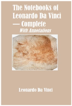 The Notebooks of Leonardo Da Vinci ー Complete (Annotated)