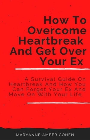 How To Overcome Heartbreak And Get Over Your Ex