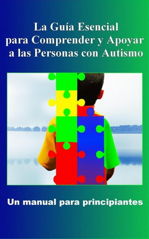 Comprender y Apoyar a las Personas con Autismo: Un manual para principiantes