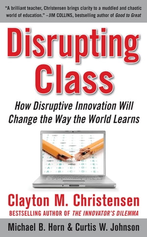 Disrupting Class: How Disruptive Innovation Will Change the Way the World Learns