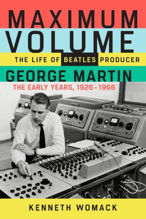 Maximum Volume The Life of Beatles Producer George Martin, The Early Years, 1926?1966【電子書籍】[ Kenneth Womack ]