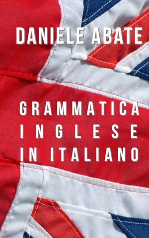 Grammatica Inglese in Italiano Ideale per Italiani auto-didatti, Grammatica della lingua Inglese dal livello A1 al C2 (A1 A2 B1 B2 C1 C2)【電子書籍】 Daniele Abate