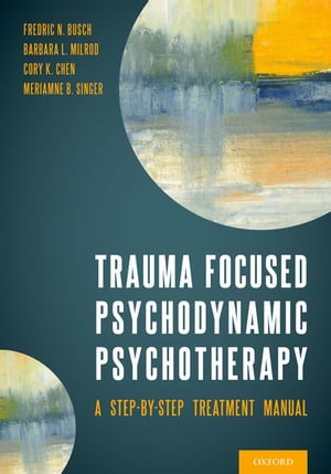 Trauma Focused Psychodynamic Psychotherapy A Step-by-Step Treatment Manual【電子書籍】 Barbara Milrod